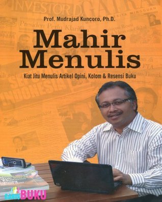 Cover MAHIR MENULIS :  KIAT JITU MENULIS ARTIKEL OPINI, KOLOM DAN RESENSI BUKU / Prof. MUDRAJAD KUNCORO,Ph.D