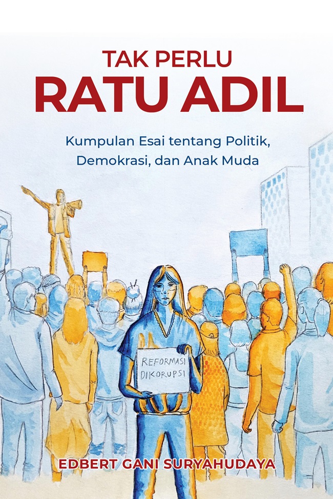 Cover TAK PERLU RATU ADIL :  Kumpulan Esai Tentang Politik, Demokrasi, dan Anak Muda / EDBERT GANI SURYAHUDAYA