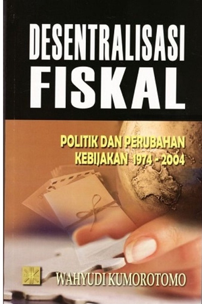 Cover DESENTRALISASI FISKAL :  POLITIK DAN PERUBAHAN KEBIJAKAN 1974-2004 / WAHYUDI KUMOROTOMO