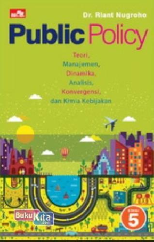 Cover PUBLIC POLICY :  Teori, Manajemen, Dinamika, Analisis, Konvergensi, dan Kimia Kebijakan / DR. RIANT NUGROHO