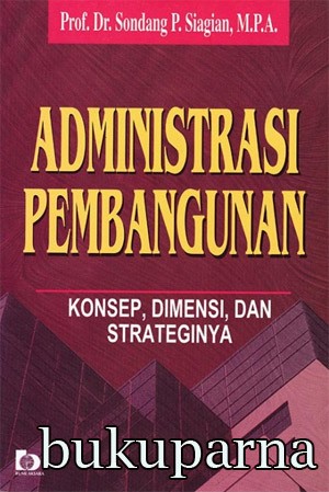Cover ADMINISTRASI PEMBANGUNAN :  Konsep, Dimensi dan Strateginya / Prof. Dr. SONDANG P. SIAGIAN,M.P.A