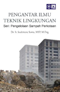 Cover PENGANTAR ILMU TEKNIK LINGKUNGAN :  Seri: Pengelolaan Sampah Perkotaan / Dr. Ir. SOEKMANA SOMA, MSP, M.Eng