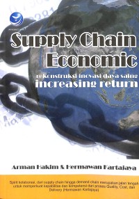 Cover SUPPLY CHAIN ECONOMIC :  Rekonstruksi Inovasi Daya Saing Increasing Return / Arman Hakim
