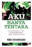 Cover AKU HANYA TENTARA :  CATATAN MILITER, KEPEMIMPINAN dan KEBANGSAAN / KIKI SYAHNAKRI
