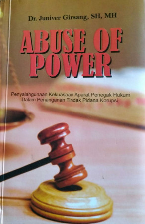Cover ABUSE OF POWER :  Penyalahgunaan Kekuasaan Aparatur Penegak Hukum Dalam Penanganan Tindak Pidana Korupsi / Dr. JUNIVER GIRSANG, SH,MH