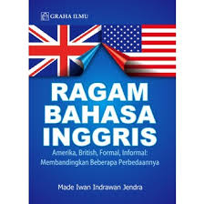 Cover RAGAM BAHASA INGGRIS :  AMERIKA,BRITISH,FORMAL,INFORMAL: MEMBANDINGKAN BEBERAPA PERBEDAANNYA / MADE IWAN INDRAWAN JENDRA