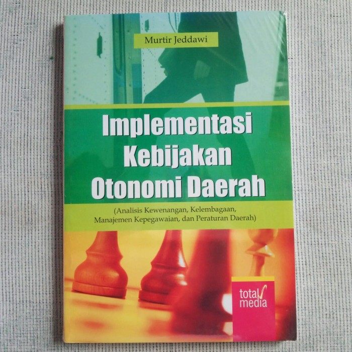 Cover IMPLEMENTASI KEBIJAKAN OTONOMI DAERAH :  Analisis Kewenangan, Kelembagaan, Manajemen Kepegawaian, dan Peraturan Daerah / MURTIR JEDDAWI