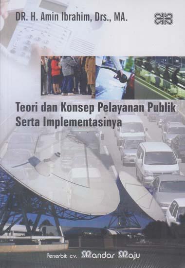 Cover TEORI DAN KONSEP PELAYANAN PUBLIK SERTA IMPLEMENTASINYA / Dr. H. AMIN IBRAHIM, Drs., MA.