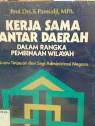 Cover KERJA SAMA ANTAR DAERAH DALAM RANGKA PEMBINAAN WILAYAH :  Suatu Tinjauan dari Segi Administrasi Negara / Prof. Drs. s.PAMUDJI, MPA
