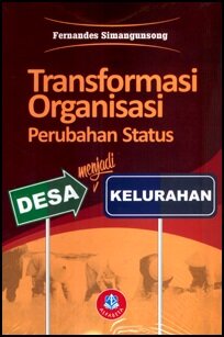 Cover TRANSFORMASI ORGANISASI PERUBAHAN STATUS DESA MENJADI KELURAHAN. / FERNANDES SIMANGUNSONG