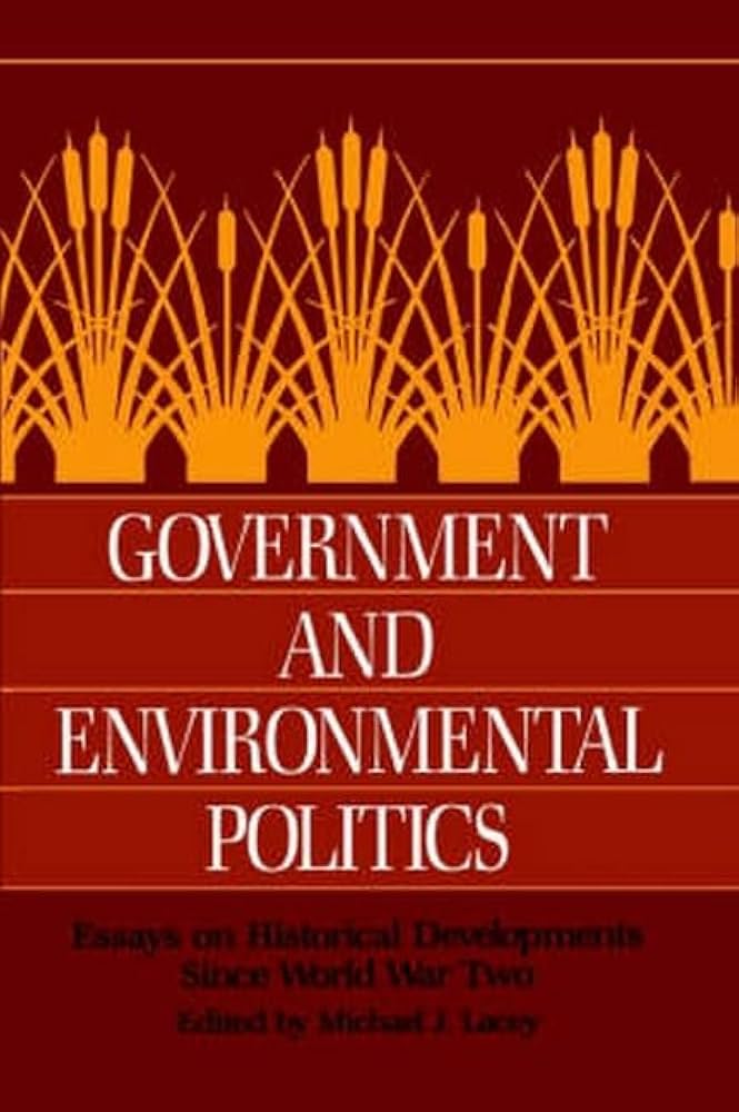 Cover GOVERMENT AND ENVIRONMENTAL POLITICS :  Essays On Historical Developments Since World War Two / MICHAEL J. LACEY