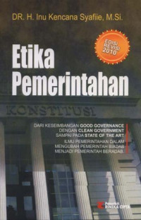 Cover ETIKA PEMERINTAHAN :  Dari Keseimbangan Good Governance Dengan Clean Government Sampai Pada State Of The Art Ilmu Pemerintahan Dalam Mengubah Pemerintah Biadab Menjadi Pemerintah Beradab. / DR. H. INU KENCANA SYAFIIE, M.Si