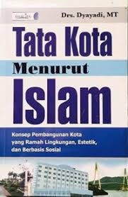 Cover TATA KOTA MENURUT ISLAM :  Konsep Pembangunan Kota yang Ramah Lingkungan, Estetik, dan Berbasis Sosial / Drs. DYAYADI, MT