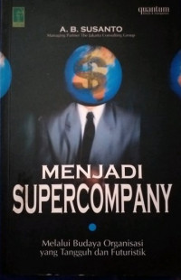 Cover MENJADI SUPERCOMPANY :  Melalui Budaya Organisasi yang Tangguh dan Futuristik / A. B. SUSANTO
