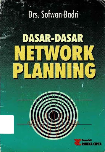 Cover DASAR-DASAR NETWORK PLANNING = DASAR-DASAR PERENCANAAN JARINGAN KERJA / SOFWAN BADRI