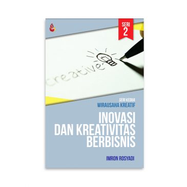Cover INOVASI DAN KREATIVITAS BERBISNIS :  Seri Kedua Wirausaha Kreatif / IMRON ROSYADI