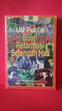 Cover UU POLITIK BUAH REFORMASI SETENGAH HATI / Dr. ANDI A. MALLARANGENG