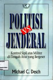 Cover POLITISI VS JENDRAL KONTROL SIPIL ATAS MILITER TENGAH ARUS YANG BERGESER / Michael C. Desch