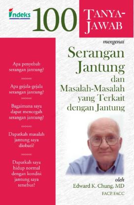 Cover 100 TANYA JAWAB MENGENAI SERANGAN JANTUNG DAN MASALAH - MASALAH YANG TERKAIT DENGAN JANTUNG / EDWARD K.CHUNG, MD, FACP, FACC