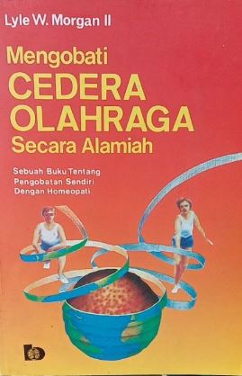 Cover MENGOBATI CEDERA OLAHRAGA SECARA ALAMIAH :  Sebuah Buku Tentang Pengobatan Sendiri dengan Homeopati / LYLE W. MORGAN II