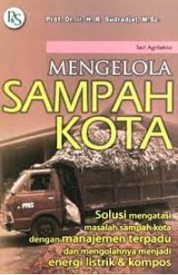 Cover MENGELOLA SAMPAH KOTA :  Solusi Mengatasi Masalah Sampah Kota dengan Manajemen Terpadu dan Mengolahnya Menjadi Energi Listrik & Kompos / Prof. Dr. Ir. H. R. SUDRADJAT, M.Sc.