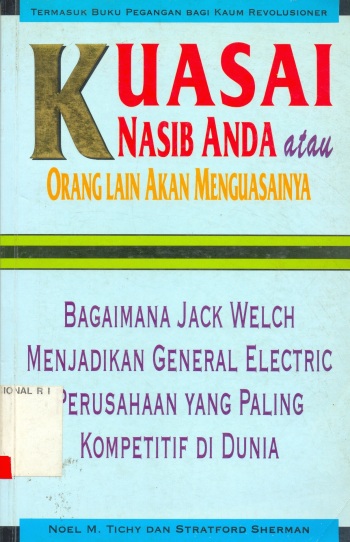 Cover KUASAI NASIB ANDA ATAU ORANG LAIN AKAN MENGUASAINYA :  Bagaimana Jack Welch Menjadikan General Electric Perusahaan yang Paling Kompetitif di Dunia / NOEL M TICHY