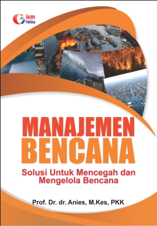 Cover MANAJEMEN BENCANA :  Solusi Untuk Mencegah dan Mengelola Bencana / Prof. Dr. dr. ANIES, M.Kes, PKK