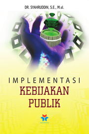 Cover IMPLEMENTASI KEBIJAKAN PUBLIK :  - / Dr. SYAHRUDDIN, S.E., M.Si