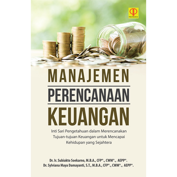 Cover MANAJEMEN PERENCANAAN KEUANGAN :  Inti Sari Pengetahuan dalam Merencanakan Tujuan-tujuan Keuangan untuk Mencapai Kehidupan yang Sejahtera / Dr. Ir. SUBIAKTO SOEKARNO, M.B.A., CFP., CWM., AEPP