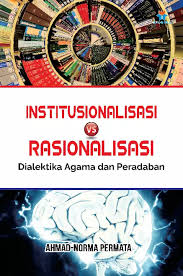 Cover INSTITUSIONALISASI VS RASIONALISASI :  Dialektika Agama dan Peradaban / AHMAD-NORMA PERMATA