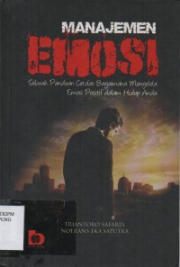 Cover MANAJEMEN EMOSI :  Sebuah Panduan Cerdas Bagaimana Mengelola Emosi Positif dalam Hidup Anda / Triantoro Safaria
