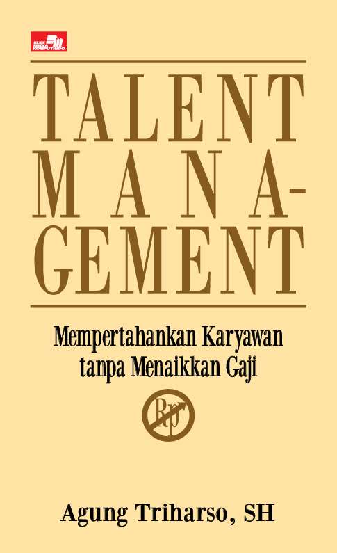 Cover TALENT MANAGEMENT :  Mempertahankan Karyawan tanpa Menaikkan Gaji / AGUNG TRIHARSO