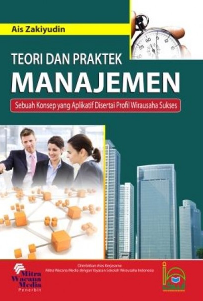 Cover TEORI DAN PRAKTEK MANAJEMEN :  Sebuah Konsep yang Aplikatif Disertai Profil Wirausaha Sukses / AIS ZAKIYUDIN
