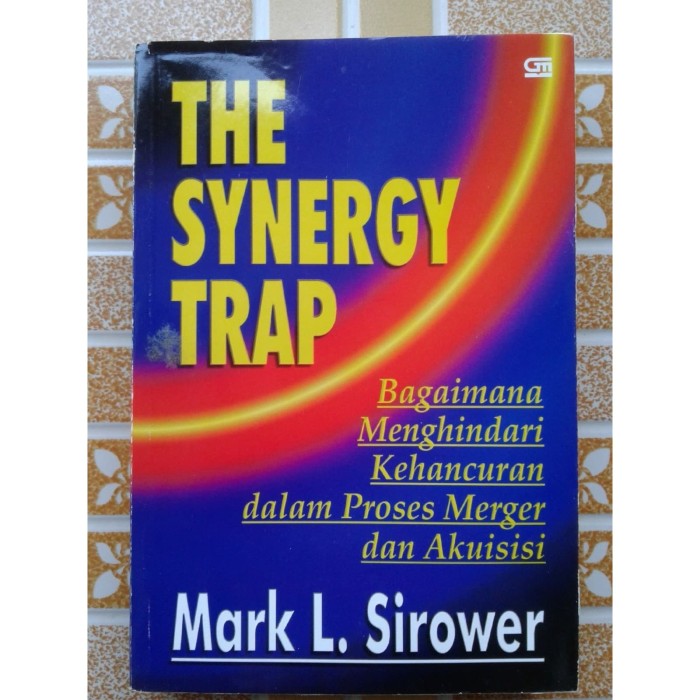 Cover THE SYNERGY TRAP :  Bagaimana Menghindari Kehancuran dalam Proses Merger dan Akuisisi / MARK L. SIROWER