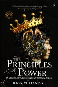 Cover THE PRINCIPLES OF POWER :  Rahasia Memanipulasi Orang Lain di Segala Situasi / DION YULIANTO