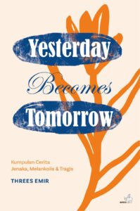 Cover YESTERDAY BECOMES TOMORROW :  Kumpulan Cerita Jenaka, Melankolis, & Tragis / THREES EMIR