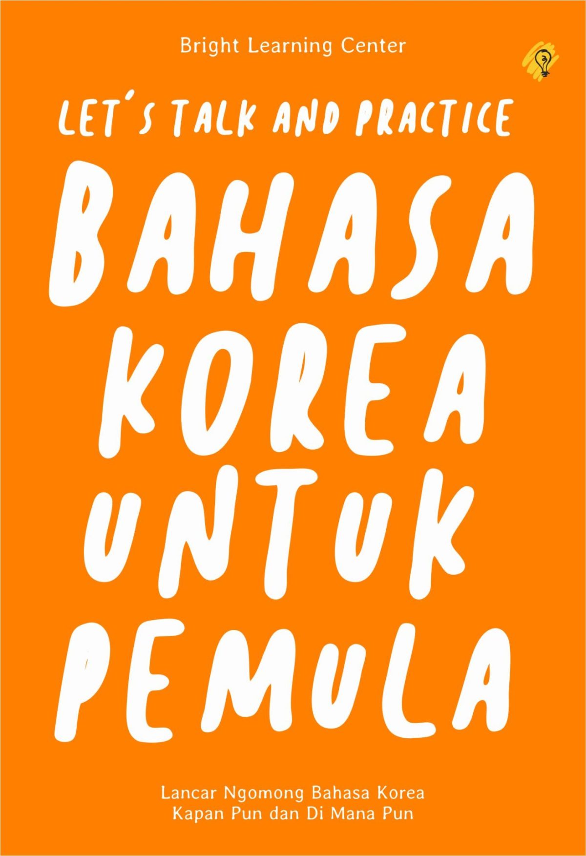 Cover LET'S TALK AND PRACTICE BAHASA KOREA UNTUK PEMULA :  Lancar Ngomong Bahasa Korea Kapan Pun dan di Mana Pun / BRIGHT LEARNING CENTER