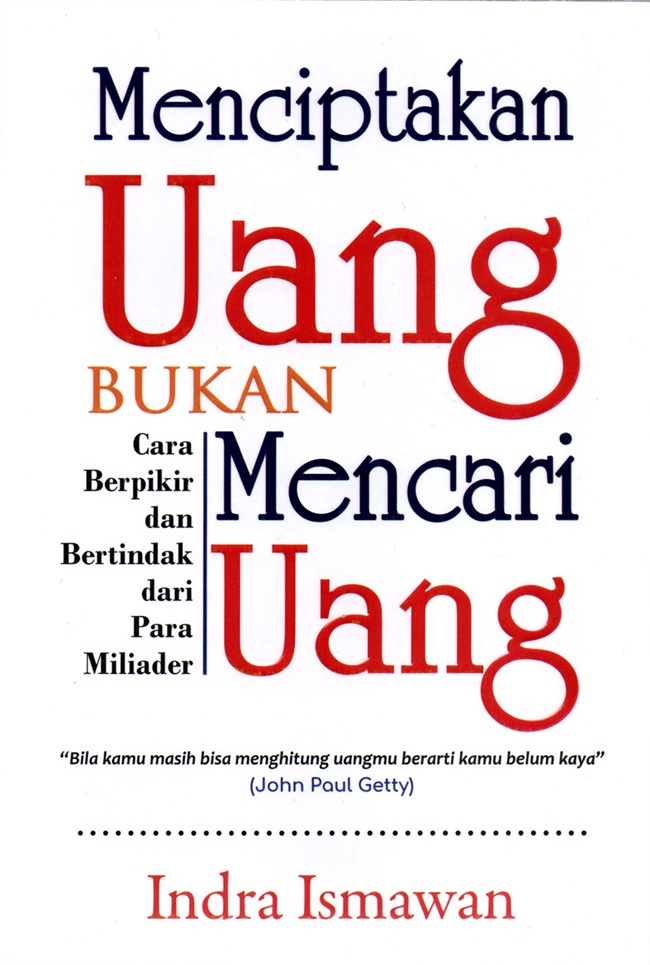 Cover MENCIPTAKAN UANG BUKAN MENCARI UANG :  Cara Berfikir dan Bertindak dari Para Miliader / INDRA ISMAWAN