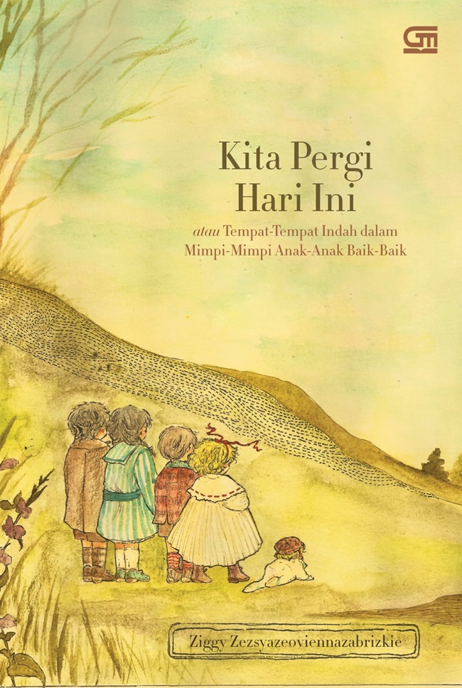 Cover KITA PERGI HARI INI :  Atau Tempat - Tempat Indah Dalam Mimpi Mimpi Anak - Anak Baik - Baik / ZIGGY ZEZSYAZEOVIENNAZABRIZKIE