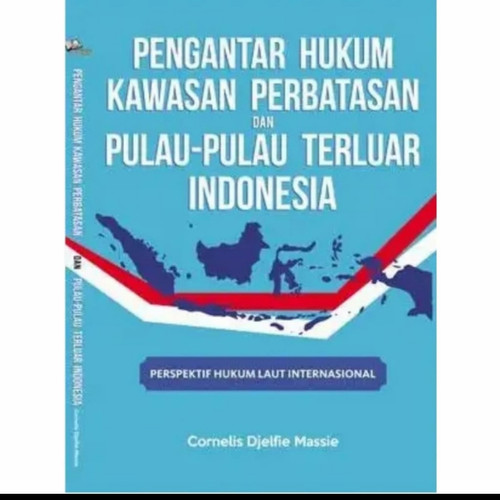 Cover PENGANTAR HUKUM KAWASAN PERBATASAN DAN PULAU PULAU TERLUAR INDONESIA :  Perspektif Hukum  Laut Internasional / CORNELIS DJELFIE MASSIE
