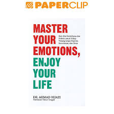 Cover MASTER YOUR EMOTIONS, ENJOY YOUR LIFE :  Kiat-Kiat Sederhana dan Praktis Untuk Hidup Tenang Tanpa Depresi, Kecemasan, dan Stres / DR. AHMAD HIJAZI