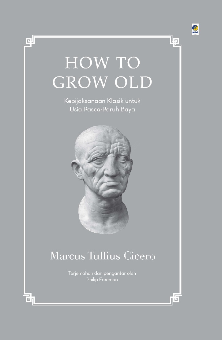 Cover HOW TO GROW OLD :  Kebijaksanaan Klasik untuk Usia Pasca - Paruh Baya / MARCUS TULLIUS CICERO