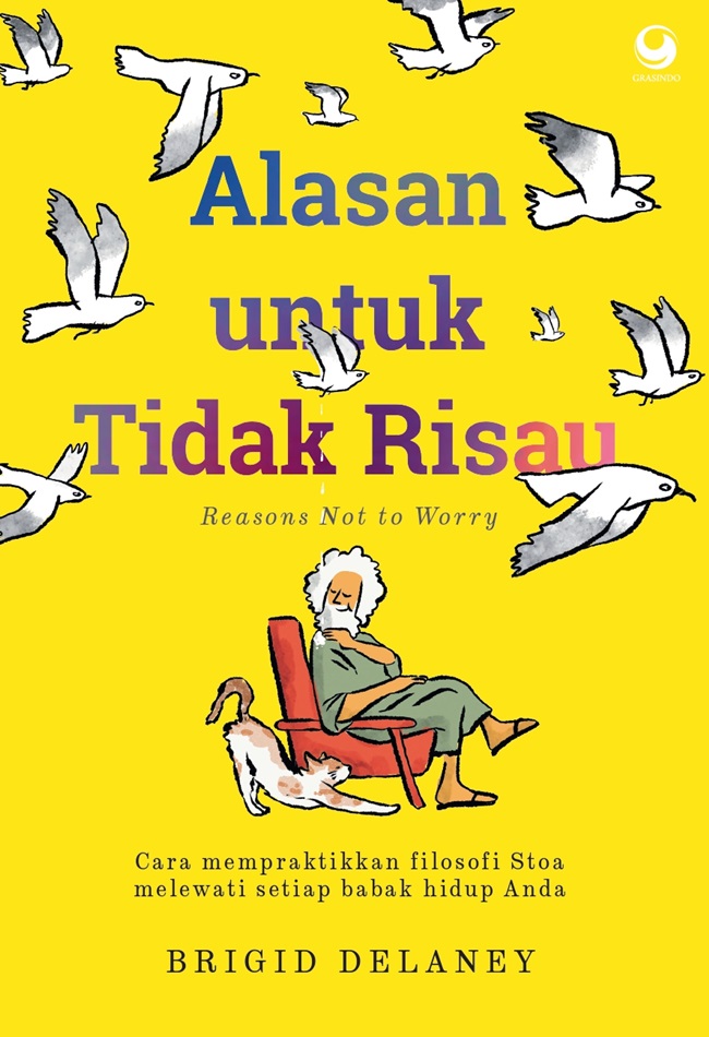 Cover ALASAN UNTUK TIDAK RISAU :  Reasons Not To Worry Cara Mempraktikkan Filosofi Stoa Melewati Setiap Babak Hidup Anda / BRIGID DELANEY