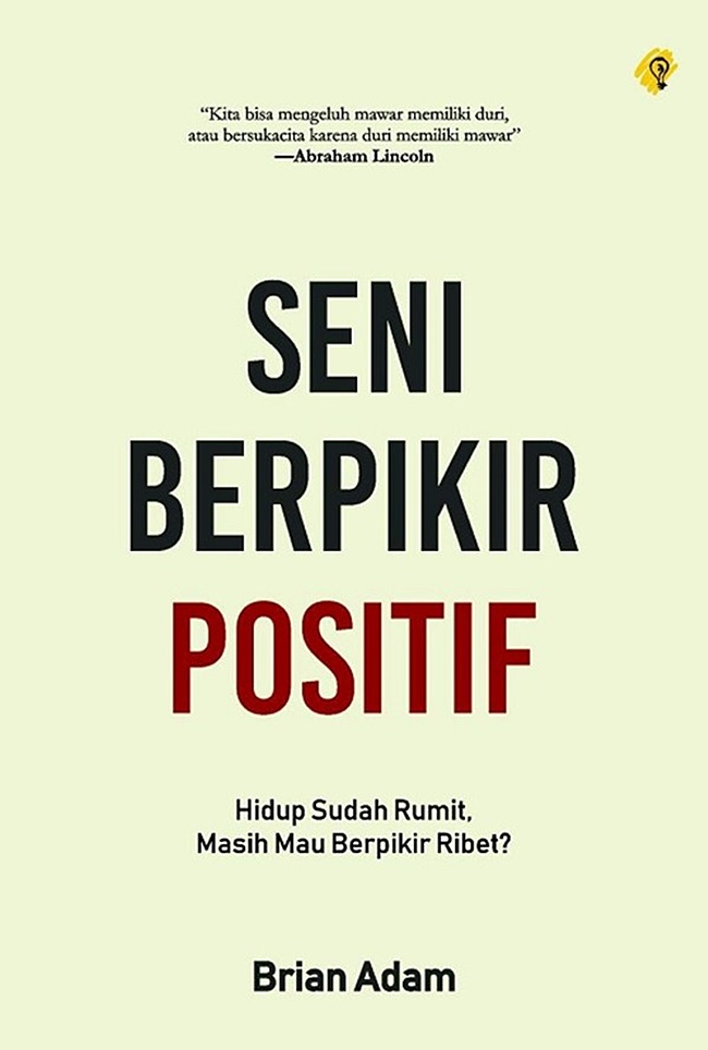 Cover SENI BERPIKIR POSITIF :  Hidup sudah Rumat,Masih Mau Berpikir Ribet? / BRIAN ADAM