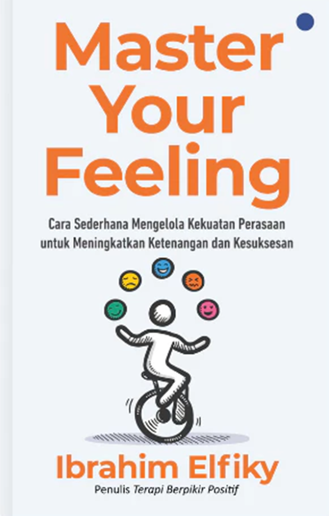 Cover MASTER YOUR FEELING :  Cara Sederhana Mengelola Kekuatan Perasaan Untuk Meningkatkan Ketenangan dan Kesuksesan / IBRAHIM ELFIKY