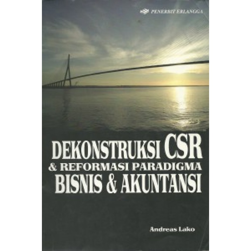 Cover DEKONSTRUKSI CSR & REFORMASI PARADIGMA BISNIS & AKUNTANSI / PROF. DR. ANDREAS LAKO
