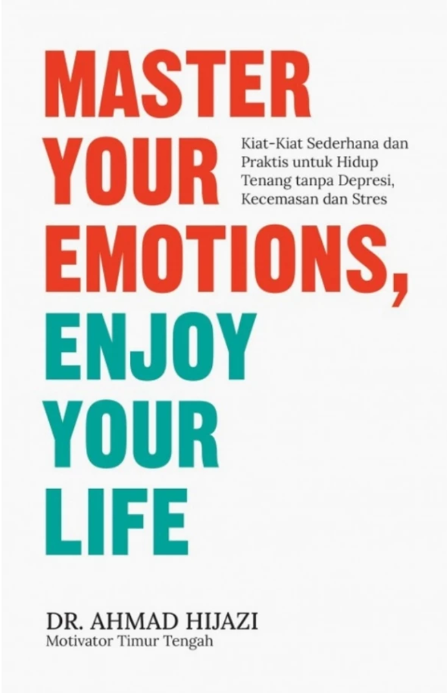 Cover MASTER YOUR EMOTIONS, ENJOY YOUR LIFE :  Kiat-kiat Sederhana dan Oraktis untuk Hidup Tenang tanpa Depresi, Kecemasan, dan Stres / DR.AHMAD HIJAZI