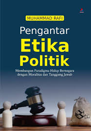 Cover PENGANTAR ETIKA POLITIK :  Membangun Paradigma Hidup Bernegara dengan Moralitas dan Tanggung Jawab / MUHAMMAD RAFI