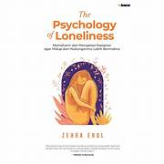Cover THE PSYCHOLOGY OF LONELINESS :  Memahami dan Mengatasi Kesepian Agar Hidup dan Hubunganmu Lebih Bermakna / ZEHRA EROL