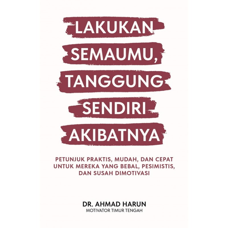 Cover LAKUKAN SEMAUMU, TANGGUNG SENDIRI AKIBATNYA :  Petunjuk Praktis, Mudah, Dan cepat Untuk Mereka Yang Bebal, Pesimisti, Dan Susah Dimotivasi / Dr. AHMAD HARUN